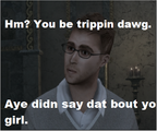 Hm? You be trippin dawg. Aye didn say dat bout yo girl.
